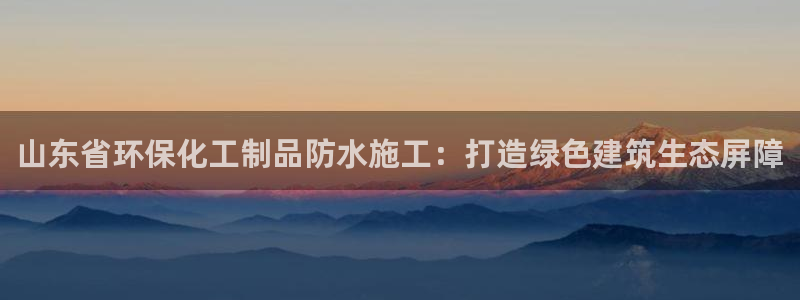 亿万集团:山东省环保化工制品防水施工:打造绿色建筑生态屏障